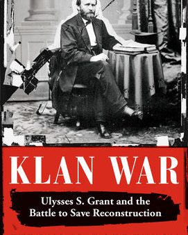 Klan War: Ulysses S. Grant and the Battle to Save Reconstruction on Sale