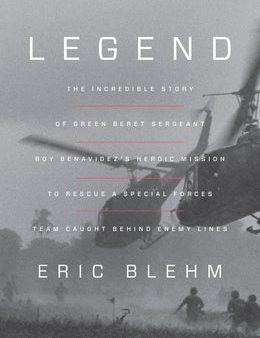 Legend: The Incredible Story of Green Beret Sergeant Roy Benavidez s Heroic Mission to Rescue a Special Forces Team Caught Beh on Sale